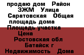 продаю дом › Район ­ ЗЖМ › Улица ­ Саратовская › Общая площадь дома ­ 172 › Площадь участка ­ 6 › Цена ­ 5 150 000 - Ростовская обл., Батайск г. Недвижимость » Дома, коттеджи, дачи продажа   . Ростовская обл.,Батайск г.